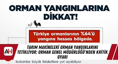 Tarım Makineleri Orman Yangınlarını Tetikliyor: Orman Genel Müdürlüğü'nden Kritik Uyarı