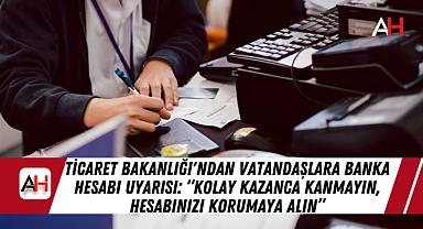 Ticaret Bakanlığı'ndan Vatandaşlara Banka Hesabı Uyarısı: 