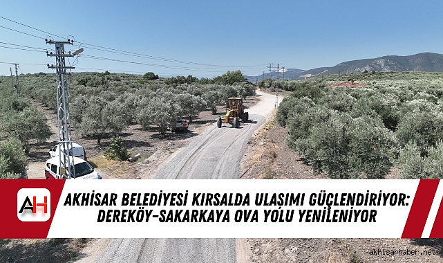 Akhisar Belediyesi Kırsalda Ulaşımı Güçlendiriyor: Dereköy–Sakarkaya Ova Yolu Yenileniyor
