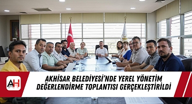 Akhisar Belediyesi’nde Yerel Yönetim Değerlendirme Toplantısı Gerçekleştirildi