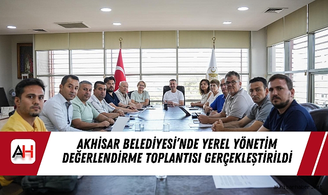 Akhisar Belediyesi’nde Yerel Yönetim Değerlendirme Toplantısı Gerçekleştirildi