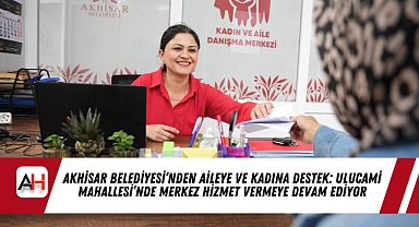 Akhisar Belediyesi'nden Aileye ve Kadına Destek: Ulucami Mahallesi'nde Merkez Hizmet Vermeye Devam Ediyor