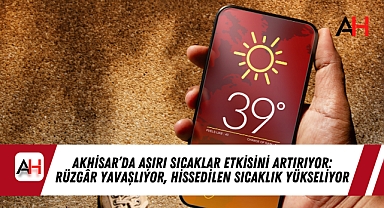 Akhisar'da Aşırı Sıcaklar Etkisini Artırıyor: Rüzgâr Yavaşlıyor, Hissedilen Sıcaklık Yükseliyor