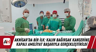 Akhisar'da Bir İlk: Kalın Bağırsak Kanserine Kapalı Ameliyat Başarıyla Gerçekleştirildi