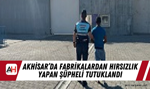 Akhisar’da Fabrikalardan Hırsızlık Yapan Şüpheli Tutuklandı