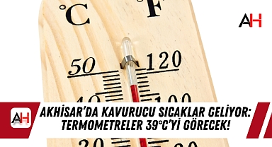 Akhisar’da Kavurucu Sıcaklar Geliyor: Termometreler 39°C’yi Görecek!