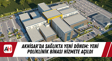 Akhisar'da Sağlıkta Yeni Dönem: Yeni Poliklinik Binası Hizmete Açıldı