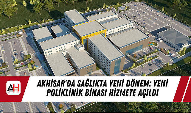 Akhisar'da Sağlıkta Yeni Dönem: Yeni Poliklinik Binası Hizmete Açıldı