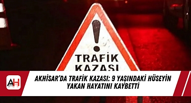Akhisar’da Trafik Kazası: 9 Yaşındaki Hüseyin Yakan Hayatını Kaybetti