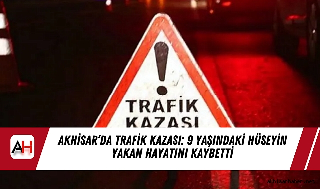 Akhisar’da Trafik Kazası: 9 Yaşındaki Hüseyin Yakan Hayatını Kaybetti