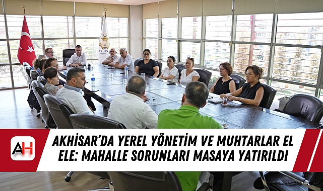 Akhisar’da Yerel Yönetim ve Muhtarlar El Ele: Mahalle Sorunları Masaya Yatırıldı