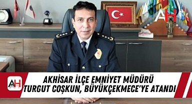 Akhisar İlçe Emniyet Müdürü Turgut Coşkun, Büyükçekmece'ye Atandı