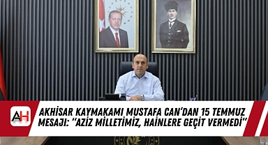 Akhisar Kaymakamı Mustafa Can’dan 15 Temmuz Mesajı: “Aziz Milletimiz, Hainlere Geçit Vermedi”