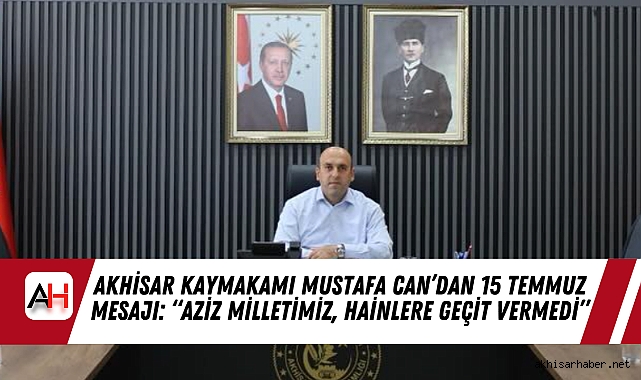 Akhisar Kaymakamı Mustafa Can’dan 15 Temmuz Mesajı: “Aziz Milletimiz, Hainlere Geçit Vermedi”