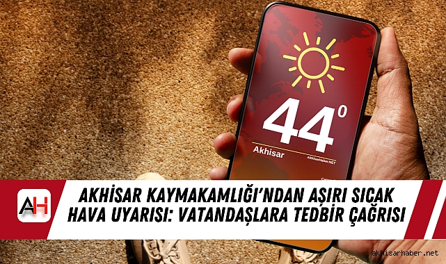 Akhisar Kaymakamlığı'ndan Aşırı Sıcak Hava Uyarısı: Vatandaşlara Tedbir Çağrısı