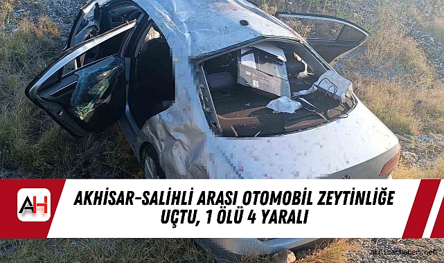 Akhisar-Salihli Arası Otomobil Zeytinliğe Uçtu, 1 Ölü 4 Yaralı