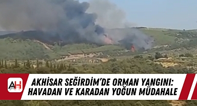 Akhisar Seğirdim’de Orman Yangını: Havadan ve Karadan Yoğun Müdahale