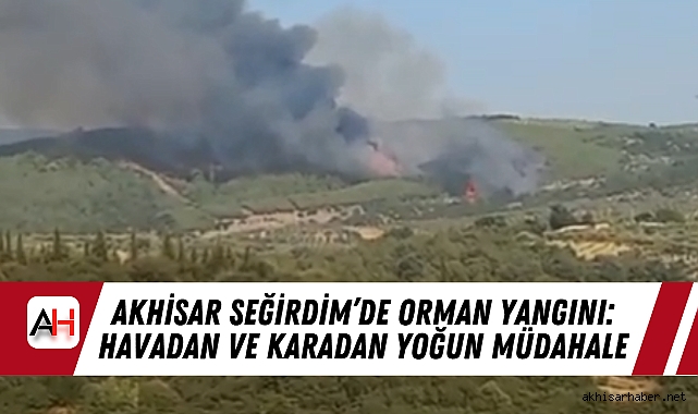 Akhisar Seğirdim’de Orman Yangını: Havadan ve Karadan Yoğun Müdahale