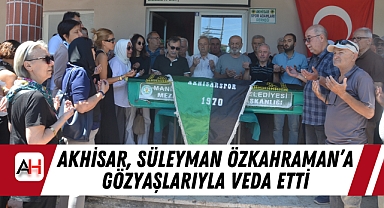 Akhisar, Süleyman Özkahraman'a Gözyaşlarıyla Veda Etti