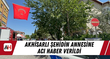 Akhisarlı şehidin annesine acı haber verildi
