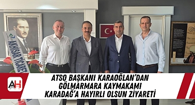 ATSO Başkanı Karaoğlan'dan Gölmarmara Kaymakamı Karadağ'a Hayırlı Olsun Ziyareti