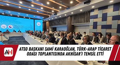 ATSO Başkanı Sami Karaoğlan, Türk-Arap Ticaret Odası Toplantısında Akhisar’ı Temsil Etti