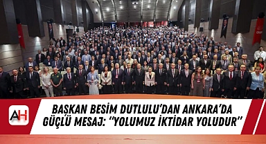 Başkan Besim Dutlulu’dan Ankara’da Güçlü Mesaj: “Yolumuz İktidar Yoludur