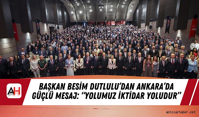 Başkan Besim Dutlulu’dan Ankara’da Güçlü Mesaj: “Yolumuz İktidar Yoludur