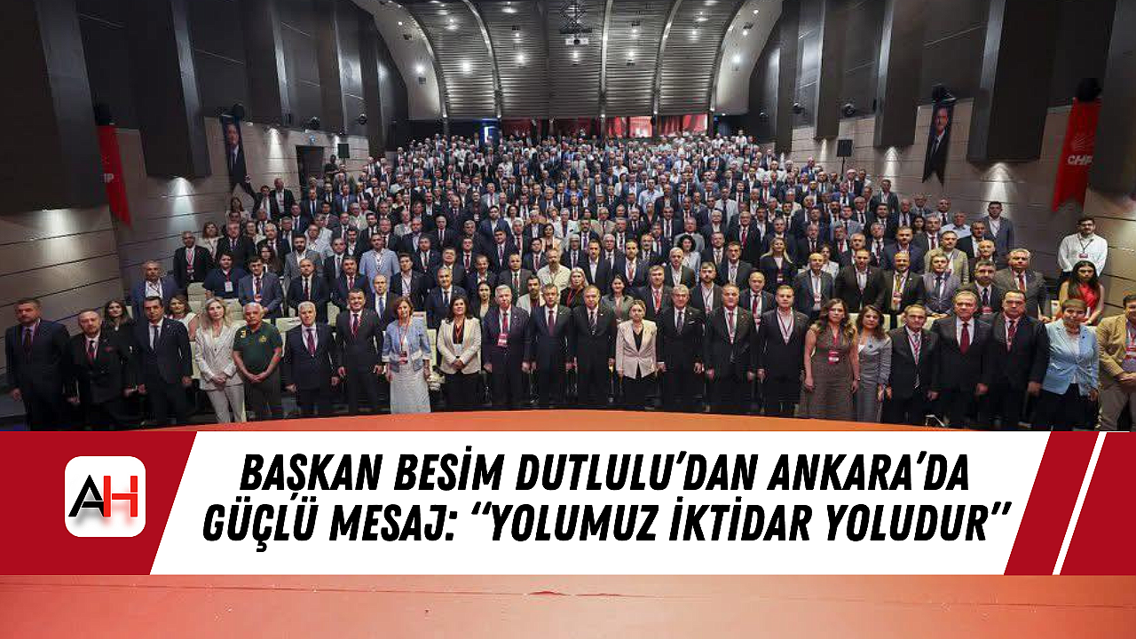 Başkan Besim Dutlulu’dan Ankara’da Güçlü Mesaj: “Yolumuz İktidar Yoludur