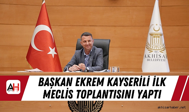 Başkan Ekrem Kayserili İlk Meclis Toplantısını yaptı