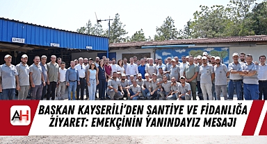 Başkan Kayserili’den Şantiye ve Fidanlığa Ziyaret: Emekçinin Yanındayız Mesajı