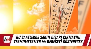 Bu Saatlerde Sakın Dışarı Çıkmayın! Termometreler 44 Dereceyi Gösterecek