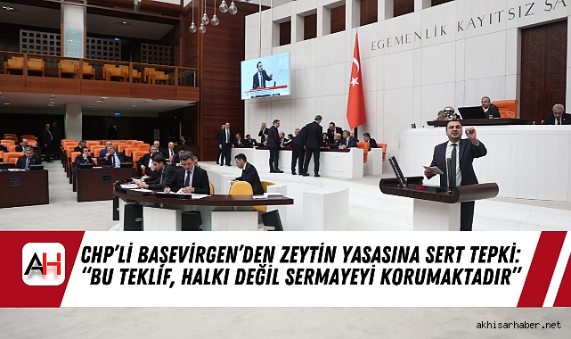 CHP’li Başevirgen’den Zeytin Yasasına Sert Tepki: “Bu Teklif, Halkı Değil Sermayeyi Korumaktadır”