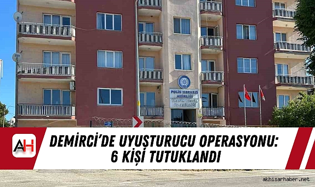 Demirci’de Uyuşturucu Operasyonu: 6 Kişi Tutuklandı