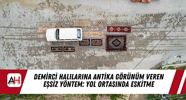 Demirci Halılarına Antika Görünüm Veren Eşsiz Yöntem: Yol Ortasında Eskitme