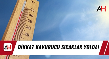 Dikkat Kavurucu Sıcaklar Yolda!
