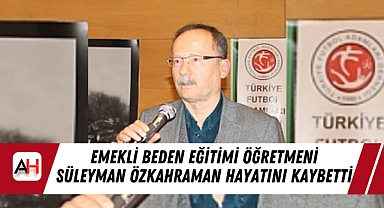 Emekli Beden Eğitimi Öğretmeni Süleyman Özkahraman Hayatını Kaybetti