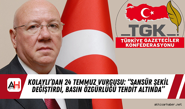 Kolaylı'dan 24 Temmuz Vurgusu: Sansür Şekil Değiştirdi, Basın Özgürlüğü Tehdit Altında