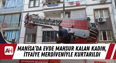 Manisa'da Evde Mahsur Kalan Kadın, İtfaiye Merdiveniyle Kurtarıldı