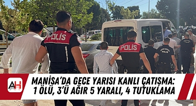 Manisa’da Gece Yarısı Kanlı Çatışma: 1 Ölü, 3’ü Ağır 5 Yaralı, 4 Tutuklama