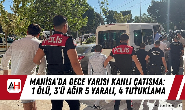 Manisa’da Gece Yarısı Kanlı Çatışma: 1 Ölü, 3’ü Ağır 5 Yaralı, 4 Tutuklama