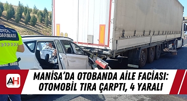 Manisa'da Otobanda Aile Faciası: Otomobil Tıra Çarptı, 4 Yaralı