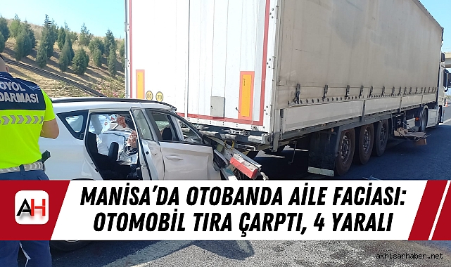 Manisa'da Otobanda Aile Faciası: Otomobil Tıra Çarptı, 4 Yaralı