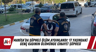 Manisa’da Şüpheli Ölüm Aydınlandı: 17 Yaşındaki Genç Kadının Ölümünde Cinayet Şüphesi