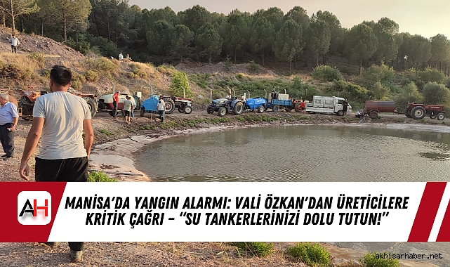 Manisa'da Yangın Alarmı: Vali Özkan'dan Üreticilere Kritik Çağrı – “Su Tankerlerinizi Dolu Tutun!”