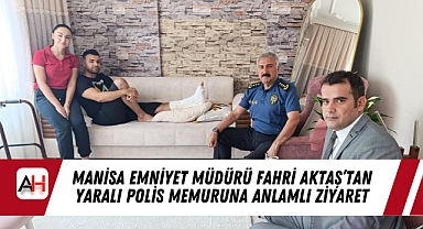Manisa Emniyet Müdürü Fahri Aktaş’tan Yaralı Polis Memuruna Anlamlı Ziyaret