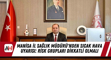 Manisa İl Sağlık Müdürü'nden Sıcak Hava Uyarısı: Risk Grupları Dikkatli Olmalı