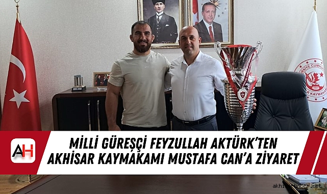 Milli Güreşçi Feyzullah Aktürk’ten Akhisar Kaymakamı Mustafa Can’a Ziyaret