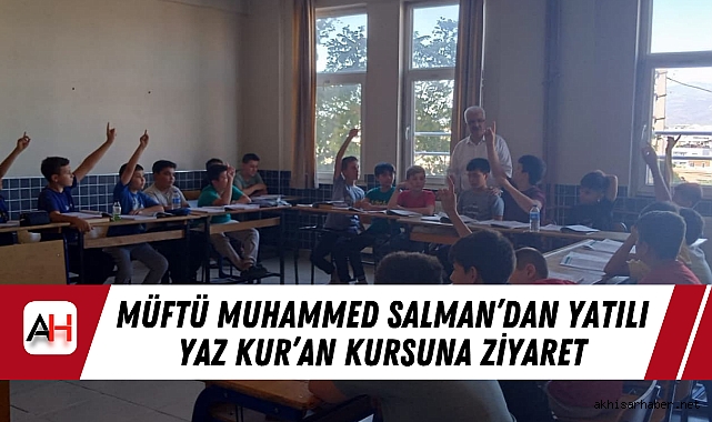 Müftü Muhammed Salman’dan Yatılı Yaz Kur’an Kursuna Ziyaret