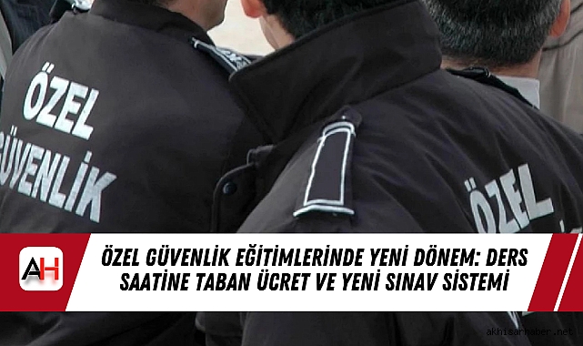 Özel Güvenlik Eğitimlerinde Yeni Dönem: Ders Saatine Taban Ücret Ve Yeni Sınav Sistemi
